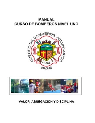 MANUAL
CURSO DE BOMBEROS NIVEL UNO
VALOR, ABNEGACIÓN Y DISCIPLINA
 