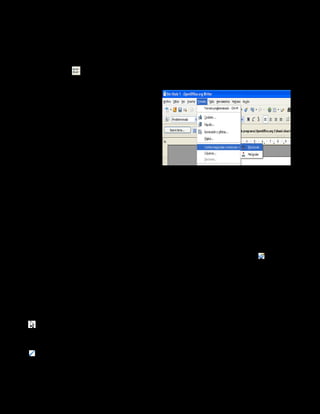 11.10.    Viñetas

   a. Seleccione los párrafos a los que se deseen añadir viñetas.
   b. En la barra Formato, haga clic en el símbolo Activar/desactivar
      viñetas     .



   11.11.   Cambiar      a    mayúsculas    o
       minúsculas

      a. Seleccione el texto que desea
         poner en mayúscula.
      b. Elija Menú Formato - Cambiar
         mayúsculas y minúsculas –
         Mayúsculas


Para cambiar el texto a minúsculas:
     a. Seleccione el texto que desee cambiar a minúsculas.
     b. Elija Menú Formato - Cambiar mayúsculas y minúsculas – Minúsculas




   11.12.    Copiar formato con el Pincel de formato

Puede utilizar la herramienta Pincel de formato para copiar el formato de
una selección de texto y aplicar el formato a otra selección de texto.

   a. Seleccione el texto cuyo formato desea copiar.
   b. En la barra Estándar, haga clic en el icono Pincel de formato  .
      El cursor se convierte en un cubo de pintura.
   c. Seleccione o haga clic en el texto que desee aplicar el formato.




   12. Uso de la barra de dibujo

Selección
   Permite seleccionar objetos en el documento actual. Para seleccionar un
objeto, pulse en él con la flecha.

Línea
   Dibuja una línea recta al arrastrar el cursor por el documento actual.
Para restringir la línea a 45 grados, mantenga pulsada la tecla Mayúscula al
arrastrar.



Curso de Informática Básica                                     26
 