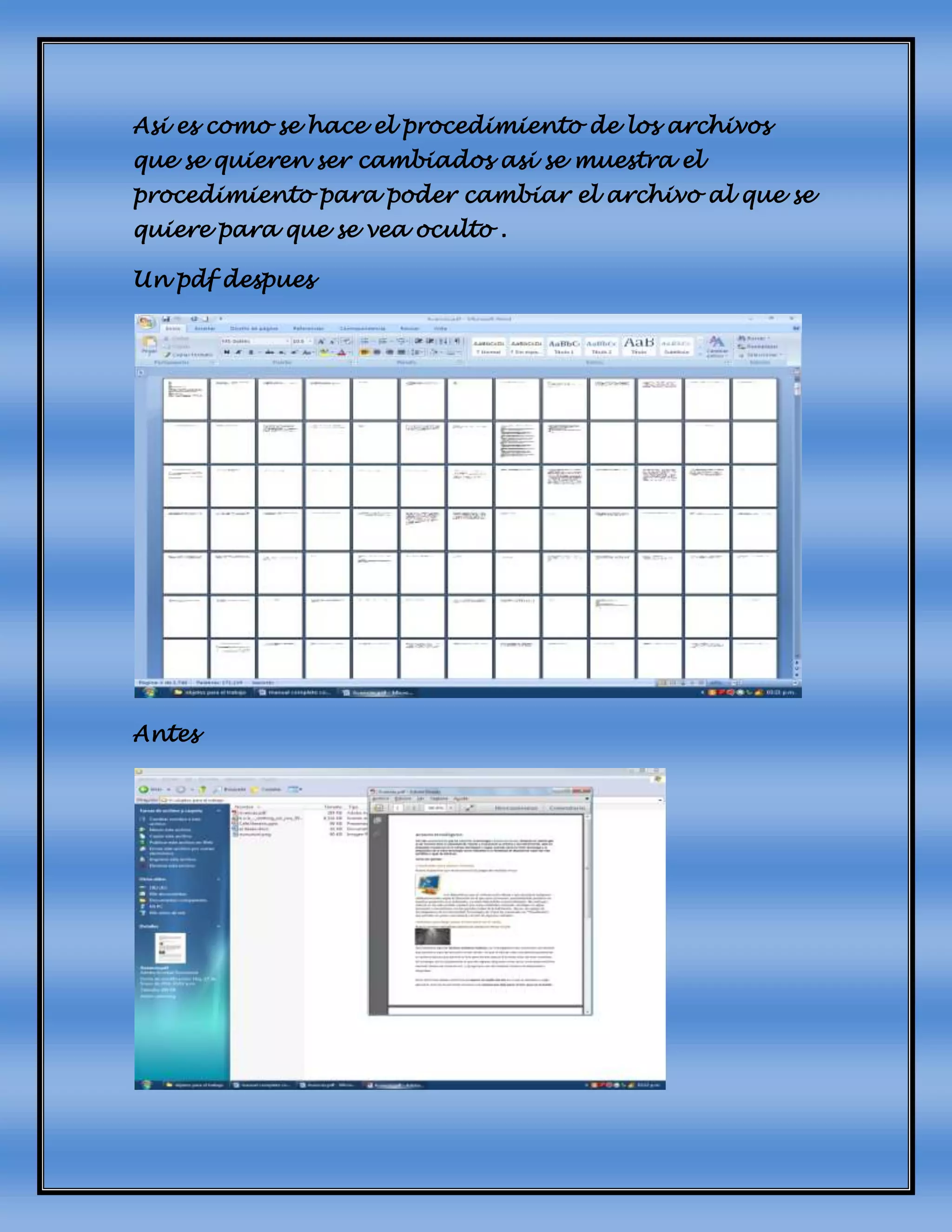 Asi es como se hace el procedimiento de los archivos
que se quieren ser cambiados asi se muestra el
procedimiento para poder cambiar el archivo al que se
quiere para que se vea oculto .
Un pdf despues
Antes
 