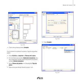 59Manual del usuario
Fig. 4.119
• Cierre esta ventana pulsado Aceptar.
Es el momento de obtener los planos. Siga los siguientes
pasos:
• Pulse Archivo > Imprimir > Planos de la obra.
• En la ventana que se abre, Selección de planos, aña-
da un elemento a la lista. Automáticamente se abrirá la
ventana Edición del plano.
• Active Planos de planta en el desplegable Tipo de
plano.
• Seleccione para dibujar desde el grupo 1 al 4.
Fig. 4.120
• Pulse Aceptar.
Fig. 4.121
 