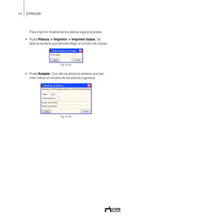 64 CYPECAD
Para imprimir finalmente los planos siga el proceso:
• Pulse Planos > Imprimir > Imprimir todos. Se
abre la ventana que permite elegir el número de copias.
Fig. 4.131
• Pulse Aceptar. Con ello se abrirá la ventana que per-
mite indicar el nombre de los planos a generar.
Fig. 4.132
 