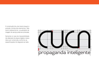 propaganda inteligente
A construção de uma marca requer a
posição correta dos elementos. Não
tente redesenha-la, a qualidade da
imagem do serviço pode ser arriscada.
Somente no caso de impossibilidade
de obtenção do arquivo digital a marca
deve ser construída conforme as
especificações do diagrama ao lado.
 