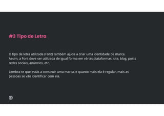 O tipo de letra utilizada (Font) também ajuda a criar uma identidade de marca.
Assim, a Font deve ser utilizada de igual forma em várias plataformas: site, blog, posts
redes sociais, anúncios, etc.
Lembra-te que estás a construir uma marca, e quanto mais ela é regular, mais as
pessoas se vão identificar com ela.
#3 Tipo de Letra
 
