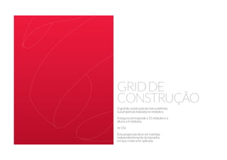 GRIDDE
CONSTRUÇÃO
Ogriddeconstruçãodamarcadelimita
suaproporçãobaseadanomódulox.
Alarguracorrespondea15módulosea
altura,a4módulos.
4x15x
Estaproporçãodevesermantida,
independentementedotamanho
emqueamarcaforaplicada.
 