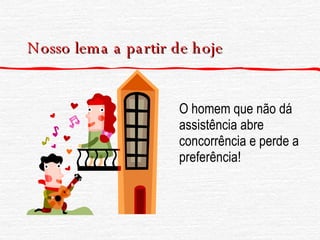 Nosso lema a partir de hoje O homem que não dá assistência abre concorrência e perde a preferência! 