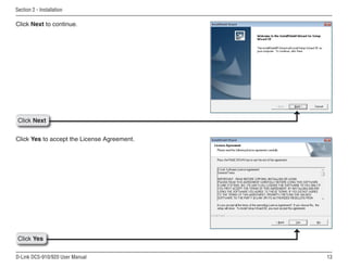 13
D-Link DCS-910/920 User Manual
Section 2 - Installation
Click Next to continue.
Click Yes
Click Next
Click Yes to accept the License Agreement.
 