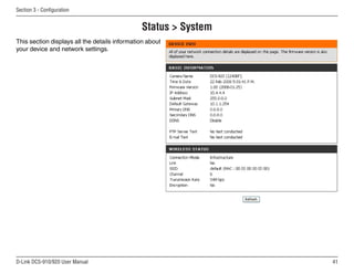 41
D-Link DCS-910/920 User Manual
Section 3 - Configuration
Status  System
This section displays all the details information about
your device and network settings.
 