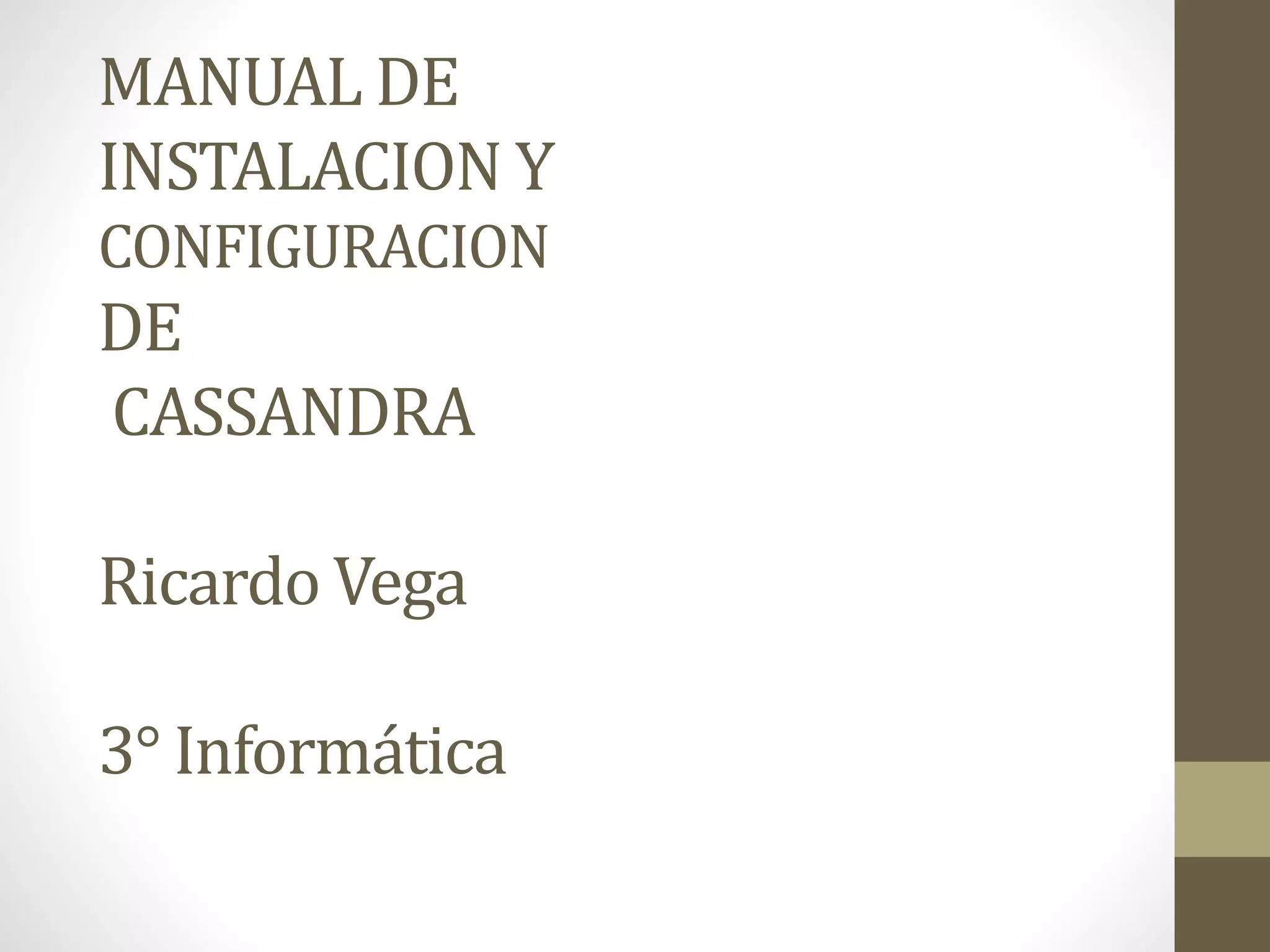 MANUAL DE
INSTALACION Y
CONFIGURACION
DE
CASSANDRA
Ricardo Vega
3° Informática
 