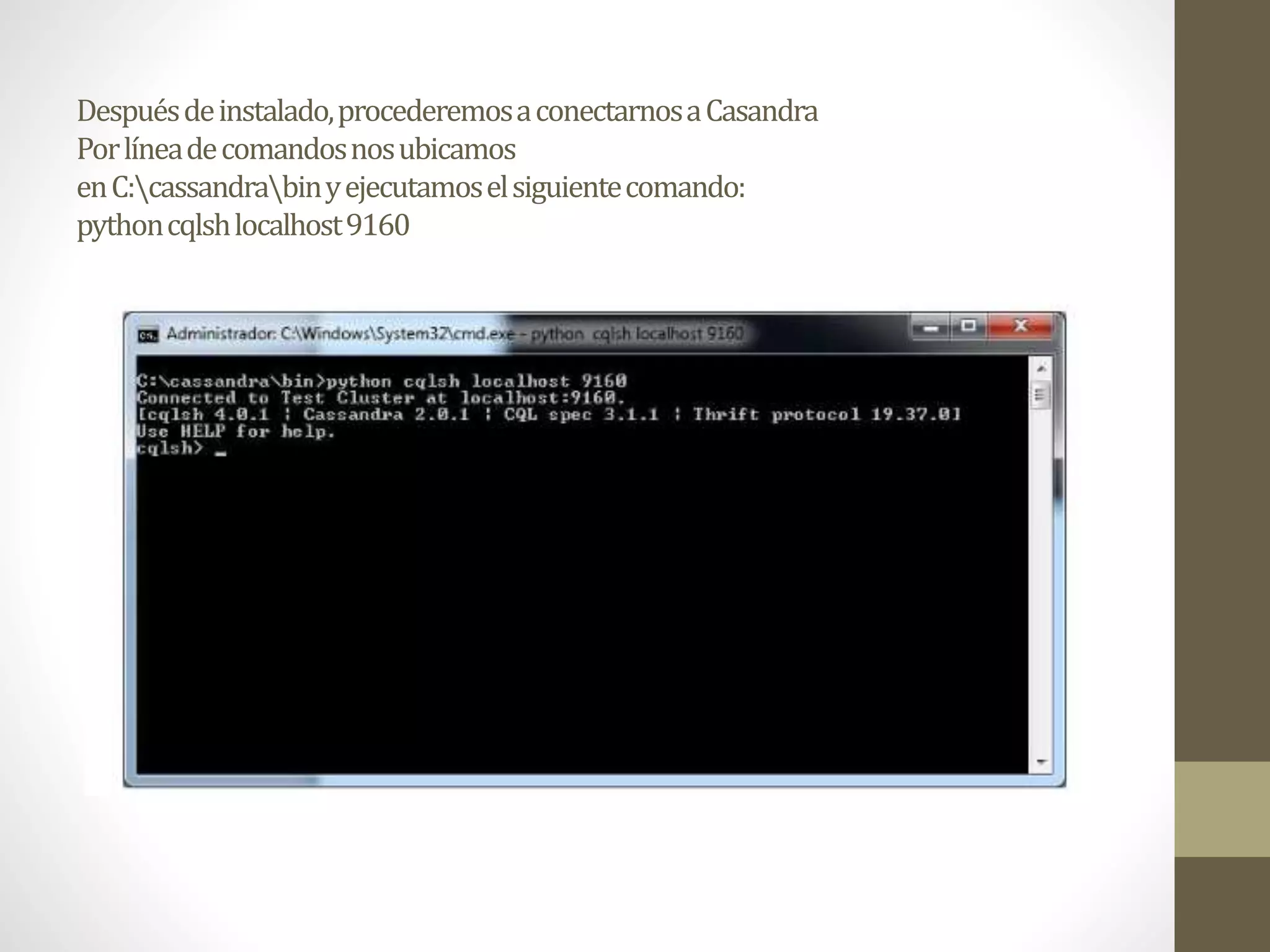 Despuésdeinstalado,procederemosaconectarnosaCasandra
Porlíneadecomandosnosubicamos
enC:cassandrabinyejecutamoselsiguientecomando:
pythoncqlshlocalhost9160
 