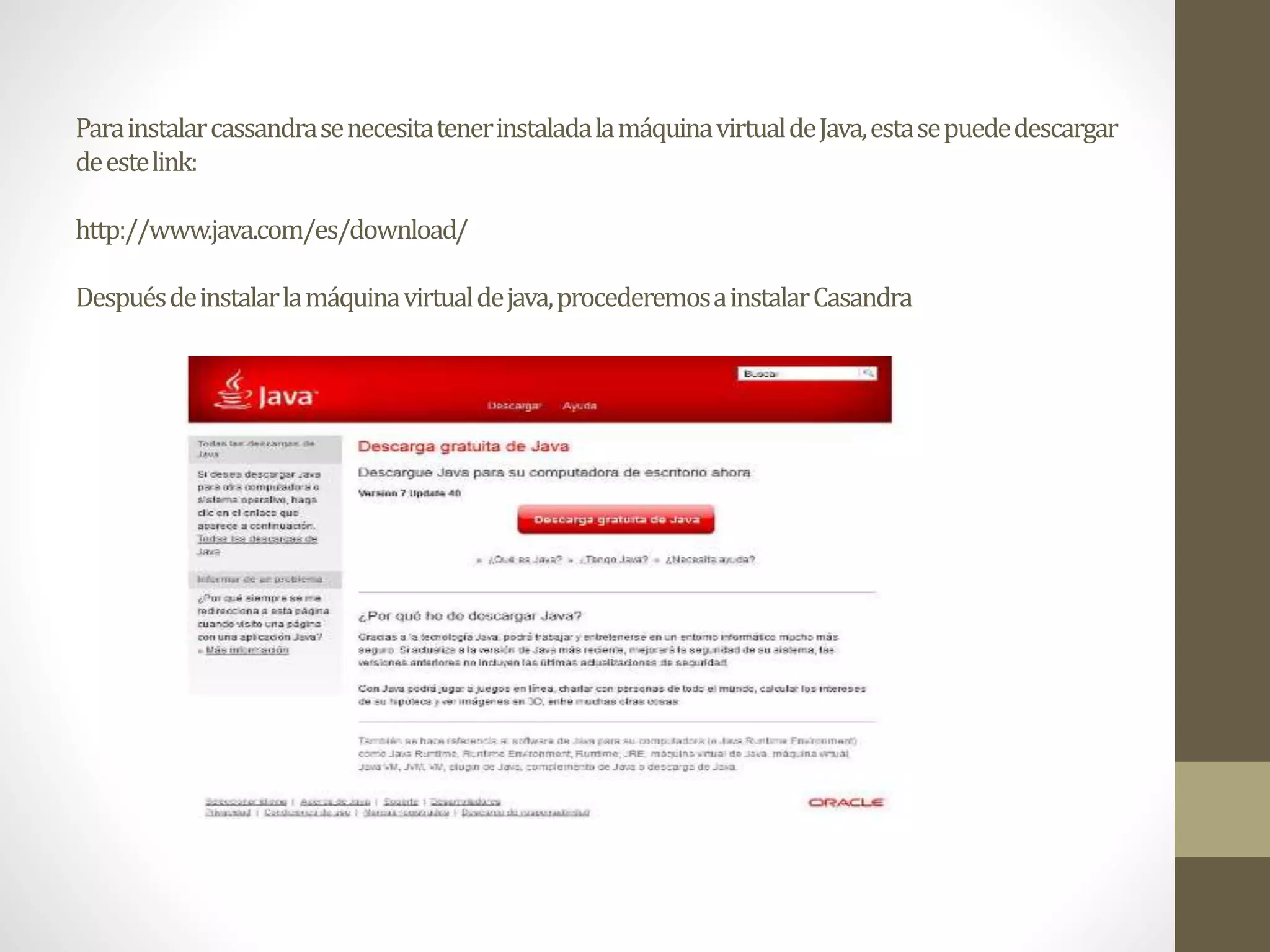ParainstalarcassandrasenecesitatenerinstaladalamáquinavirtualdeJava,estasepuededescargar
deestelink:
http://www.java.com/es/download/
Despuésdeinstalarlamáquinavirtualdejava,procederemosainstalarCasandra
 