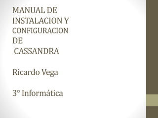 MANUAL DE
INSTALACION Y
CONFIGURACION
DE
CASSANDRA
Ricardo Vega
3° Informática
 