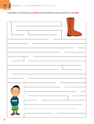 Palavra a Palavra – Livro de Apoio ao Método das 28 Palavras • Língua Portuguesa 1.º ano




     • Descobre o caminho que o menino tem de percorrer para encontrar a sua bota.




36
 