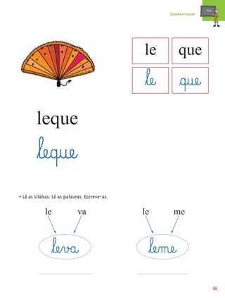 mæe@
                                                       Desabrochando




                                               le           que
                                               ﬂlæe@ §q@uæe@
        leque
        ﬂlæe@q@uæe@
• Lê as sílabas. Lê as palavras. Escreve-as.
            le              va                 le       me



                 ﬂlæe¤v£a@                      ﬂlæe‰mæe@
                                                                              55
 