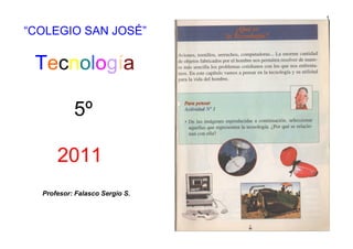 1


“COLEGIO SAN JOSÉ”

 Tecnología

           5º

      2011
  Profesor: Falasco Sergio S.
 