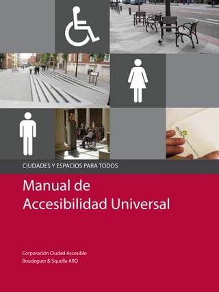 CIUDADES Y ESPACIOS PARA TODOS
Manual de
Accesibilidad Universal
Corporación Ciudad Accesible
Boudeguer & Squella ARQ
 