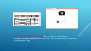 IMPR PANT (IMPRIMIR PANTALLA): Esta tecla te permite obtener
imágenes de la pantalla completa. En este caso le tomamos un pantallazo
al buscador google.
 