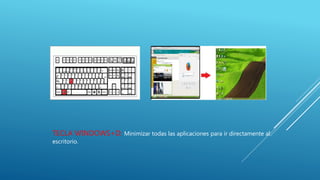 TECLA WINDOWS+D: Minimizar todas las aplicaciones para ir directamente al
escritorio.
 