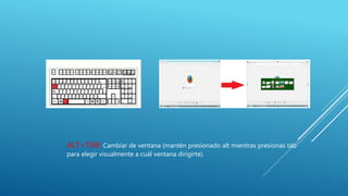 ALT+TAB: Cambiar de ventana (mantén presionado alt mientras presionas tab
para elegir visualmente a cuál ventana dirigirte).
 
