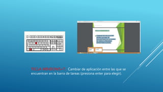 TECLA WINDOWS+T: Cambiar de aplicación entre las que se
encuentran en la barra de tareas (presiona enter para elegir).
 