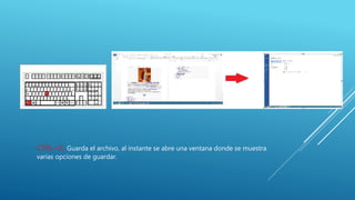 CTRL+G: Guarda el archivo, al instante se abre una ventana donde se muestra
varias opciones de guardar.
 