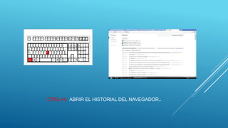 CTRL+H: ABRIR EL HISTORIAL DEL NAVEGADOR.
 