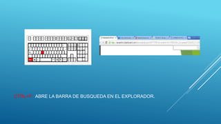 CTRL+F: ABRE LA BARRA DE BUSQUEDA EN EL EXPLORADOR.
 