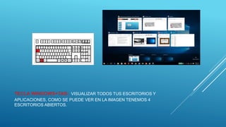 TECLA WINDOWS+TAB: VISUALIZAR TODOS TUS ESCRITORIOS Y
APLICACIONES, COMO SE PUEDE VER EN LA IMAGEN TENEMOS 4
ESCRITORIOS ABIERTOS.
 