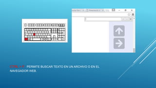 CTRL + F: PERMITE BUSCAR TEXTO EN UN ARCHIVO O EN EL
NAVEGADOR WEB.
 
