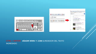 CTRL + ENTER: AÑADIR WWW. Y .COM ALREDEDOR DEL TEXTO
INGRESADO.
 
