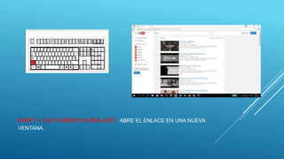 SHIFT + CLIC SOBRE UN ENLACE: ABRE EL ENLACE EN UNA NUEVA
VENTANA.
 