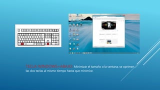 TECLA WINDOWS+ABAJO: Minimizar el tamaño o la ventana, se oprimen
las dos teclas al mismo tiempo hasta que minimice.
 