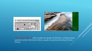 TECLA WINDOWS+I: Abre la página de ajustes de Windows, configuraciones,
panel de control, información del pc y ayuda. Se oprimen las teclas al mismo
tiempo.
 