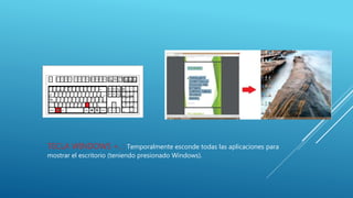TECLA WINDOWS +, : Temporalmente esconde todas las aplicaciones para
mostrar el escritorio (teniendo presionado Windows).
 