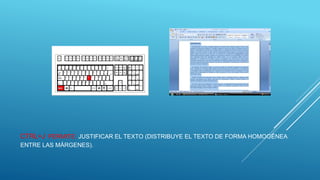 CTRL+J PERMITE: JUSTIFICAR EL TEXTO (DISTRIBUYE EL TEXTO DE FORMA HOMOGÉNEA
ENTRE LAS MÁRGENES).
 