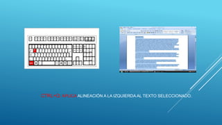 CTRL+Q: APLICA ALINEACIÓN A LA IZQUIERDA AL TEXTO SELECCIONADO.
 