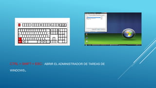 CTRL + SHIFT + ESC: ABRIR EL ADMINISTRADOR DE TAREAS DE
WINDOWS.
 