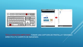 TECLA WINDOWS+IMPR PANT: TOMAR UNA CAPTURA DE PANTALLA Y ENVIARLA
DIRECTO A TU CARPETA DE IMÁGENES.
 