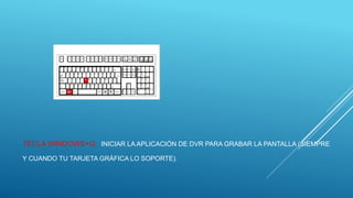 TECLA WINDOWS+G: INICIAR LA APLICACIÓN DE DVR PARA GRABAR LA PANTALLA (SIEMPRE
Y CUANDO TU TARJETA GRÁFICA LO SOPORTE).
 