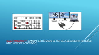 TECLA WINDOWS+P: CAMBIAR ENTRE MODO DE PANTALLA SECUNDARIA (SI TIENES
OTRO MONITOR CONECTADO).
 