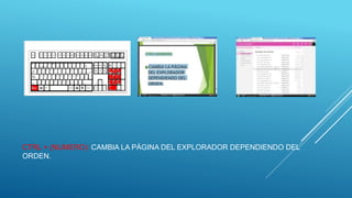 CTRL + (NUMERO): CAMBIA LA PÁGINA DEL EXPLORADOR DEPENDIENDO DEL
ORDEN.
 