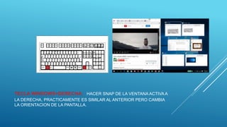 TECLA WINDOWS+DERECHA: HACER SNAP DE LA VENTANA ACTIVA A
LA DERECHA, PRACTICAMENTE ES SIMILAR AL ANTERIOR PERO CAMBIA
LA ORIENTACION DE LA PANTALLA.
 
