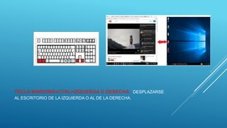 TECLA WINDOWS+CTRL+IZQUIERDA O DERECHA: DESPLAZARSE
AL ESCRITORIO DE LA IZQUIERDA O AL DE LA DERECHA.
 