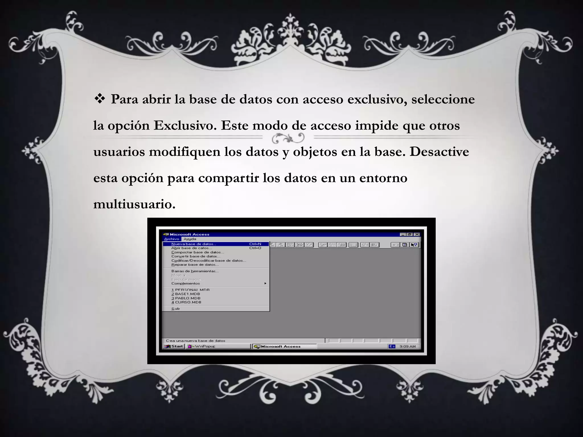  Para abrir la base de datos con acceso exclusivo, seleccione
la opción Exclusivo. Este modo de acceso impide que otros
usuarios modifiquen los datos y objetos en la base. Desactive
esta opción para compartir los datos en un entorno
multiusuario.
 