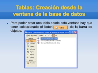 Tablas: Creación desde la
ventana de la base de datos
 Para poder crear una tabla desde esta ventana hay que
tener seleccionado el botón de la barra de
objetos.
 