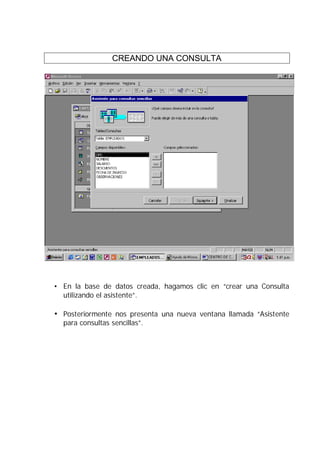 CREANDO UNA CONSULTA




• En la base de datos creada, hagamos clic en “crear una Consulta
  utilizando el asistente”.

• Posteriormente nos presenta una nueva ventana llamada “Asistente
  para consultas sencillas”.
 