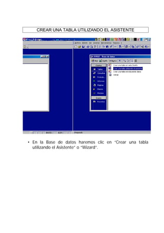 CREAR UNA TABLA UTILIZANDO EL ASISTENTE




• En la Base de datos haremos clic en “Crear una tabla
  utilizando el Asistente” o “Wizard”.
 