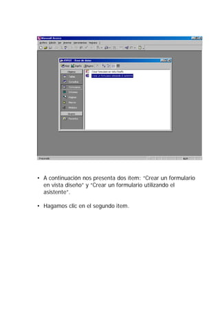 • A continuación nos presenta dos ítem: “Crear un formulario
  en vista diseño” y “Crear un formulario utilizando el
  asistente”.

• Hagamos clic en el segundo item.
 
