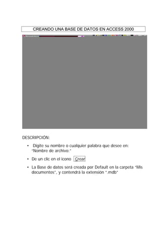 CREANDO UNA BASE DE DATOS EN ACCESS 2000




DESCRIPCIÓN:
  • Digite su nombre o cualquier palabra que desee en:
    “Nombre de archivo:”
  • De un clic en el icono Crear
  • La Base de datos será creada por Default en la carpeta “Mis
    documentos”, y contendrá la extensión “.mdb”
 