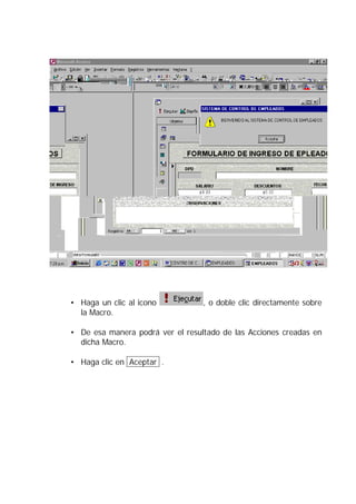 • Haga un clic al icono           , o doble clic directamente sobre
  la Macro.

• De esa manera podrá ver el resultado de las Acciones creadas en
  dicha Macro.

• Haga clic en Aceptar .
 