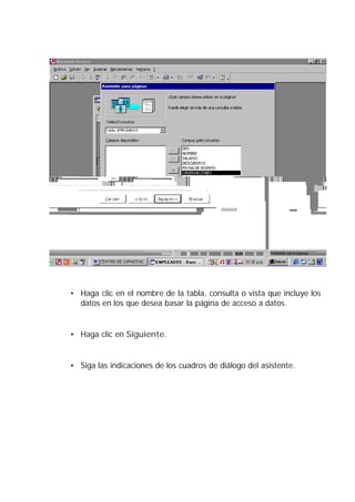 • Haga clic en el nombre de la tabla, consulta o vista que incluye los
  datos en los que desea basar la página de acceso a datos.


• Haga clic en Siguiente.


• Siga las indicaciones de los cuadros de diálogo del asistente.
 